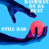 Still Bad (Explicit) - Dashman on da beat